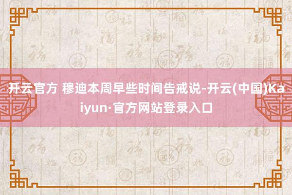 开云官方 穆迪本周早些时间告戒说-开云(中国)Kaiyun·官方网站登录入口