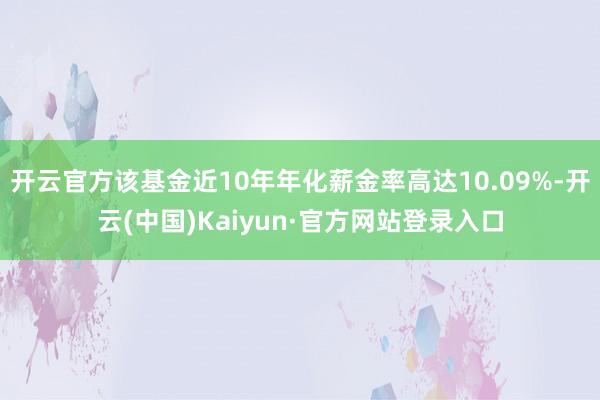 开云官方该基金近10年年化薪金率高达10.09%-开云(中国)Kaiyun·官方网站登录入口